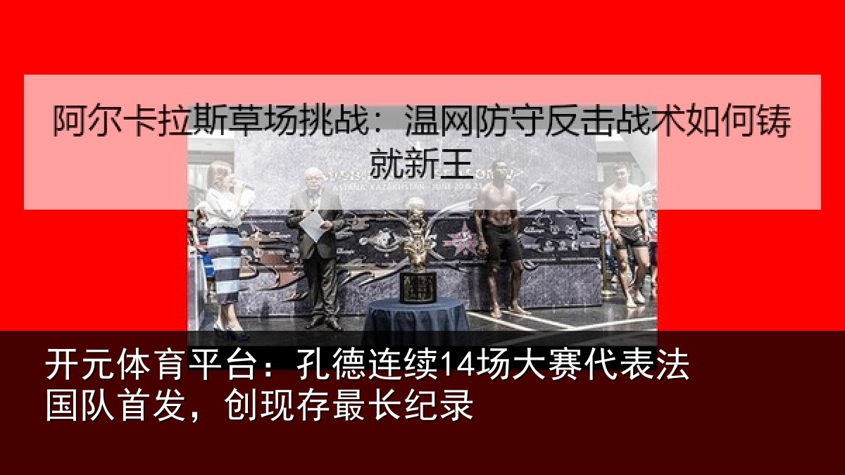 开元体育平台:孔德连续14场大赛代表法国队首发,创现存最长纪录