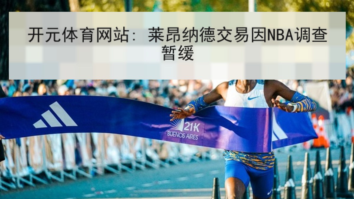 开元体育网站: 莱昂纳德交易因NBA调查暂缓 开元体育网站: 莱昂纳德交易因NBA调查暂缓