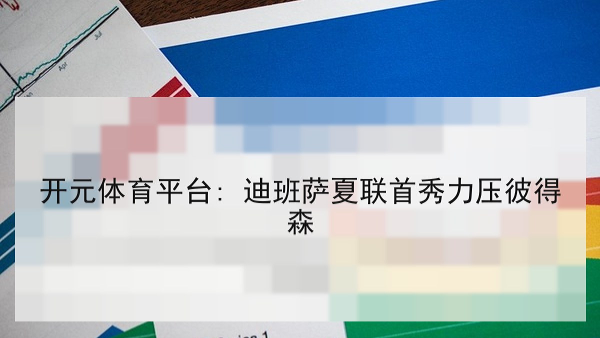 开元体育平台: 迪班萨夏联首秀力压彼得森 开元体育平台: 迪班萨夏联首秀力压彼得森