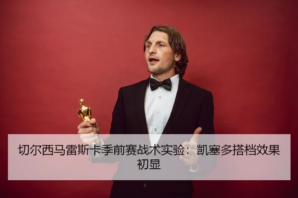切尔西马雷斯卡季前赛战术实验：凯塞多搭档效果初显