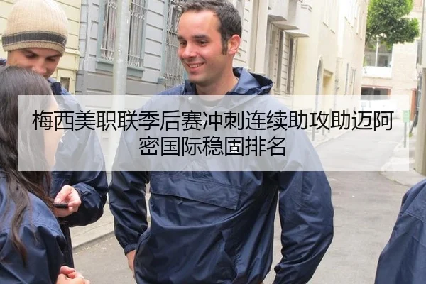 梅西美职联季后赛冲刺连续助攻助迈阿密国际稳固排名