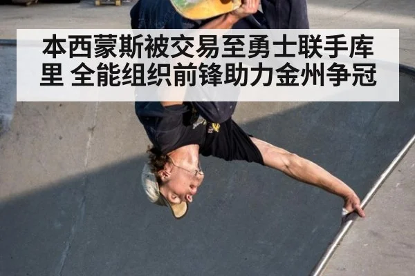 本西蒙斯被交易至勇士联手库里 全能组织前锋助力金州争冠