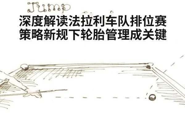 深度解读法拉利车队排位赛策略新规下轮胎管理成关键