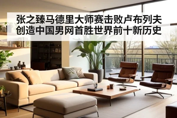 张之臻马德里大师赛击败卢布列夫创造中国男网首胜世界前十新历史