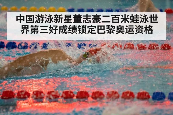 中国游泳新星董志豪二百米蛙泳世界第三好成绩锁定巴黎奥运资格
