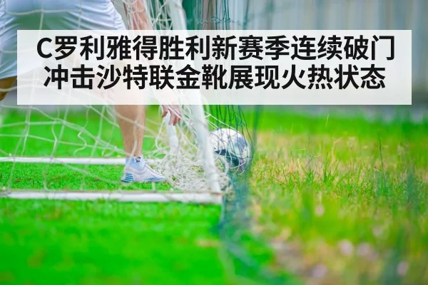 C罗利雅得胜利新赛季连续破门 冲击沙特联金靴展现火热状态