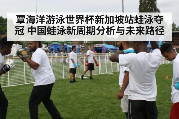 覃海洋游泳世界杯新加坡站蛙泳夺冠 中国蛙泳新周期分析与未来路径