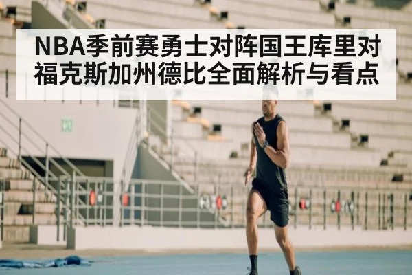NBA季前赛勇士对阵国王库里对福克斯加州德比全面解析与看点